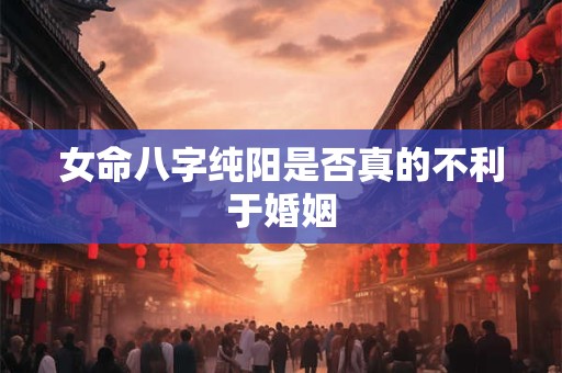 女命八字纯阳是否真的不利于婚姻