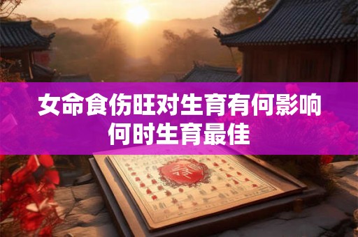女命食伤旺对生育有何影响何时生育最佳