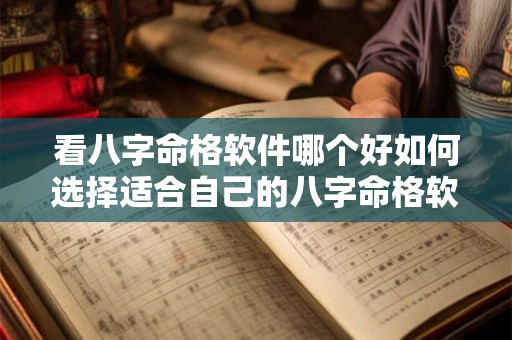 看八字命格软件哪个好如何选择适合自己的八字命格软件