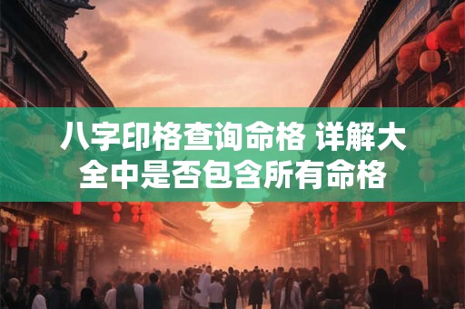 八字印格查询命格 详解大全中是否包含所有命格