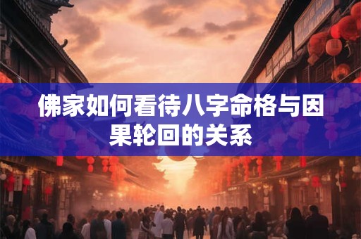 佛家如何看待八字命格与因果轮回的关系 佛家如何看待八字命格与因果轮回的关系