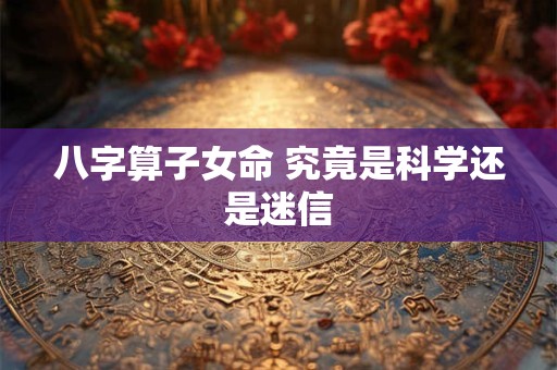 八字算子女命 究竟是科学还是迷信