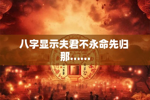 八字显示夫君不永命先归 那……