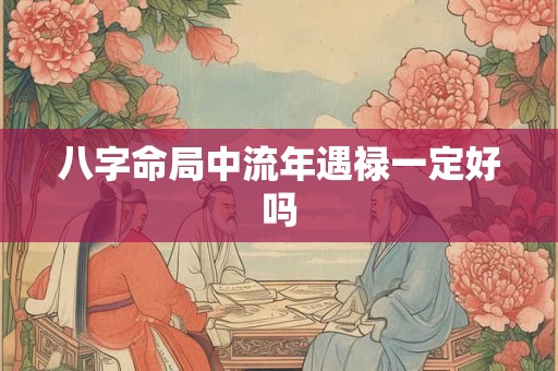 八字命局中流年遇禄一定好吗