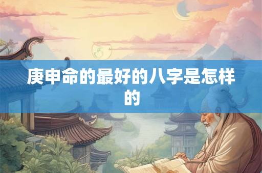 庚申命的最好的八字是怎样的
