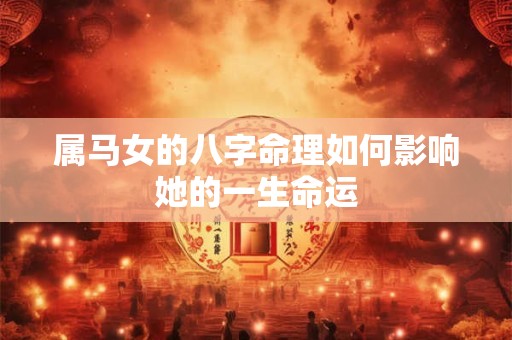 属马女的八字命理如何影响她的一生命运
