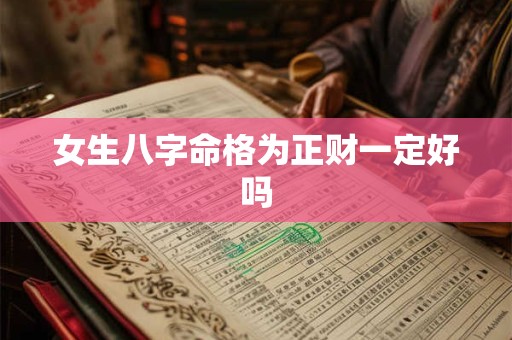 女生八字命格为正财一定好吗