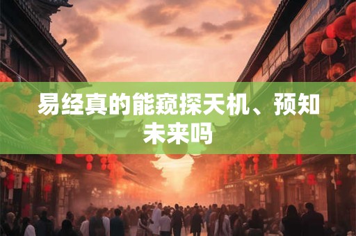 易经真的能窥探天机、预知未来吗