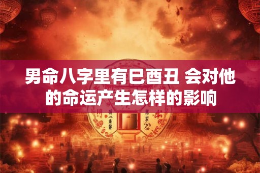 男命八字里有巳酉丑 会对他的命运产生怎样的影响
