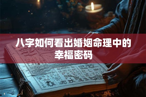 八字如何看出婚姻命理中的幸福密码