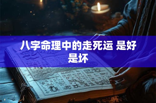 八字命理中的走死运 是好是坏