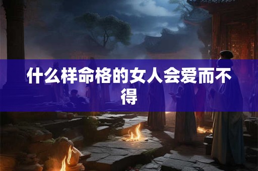 什么样命格的女人会爱而不得