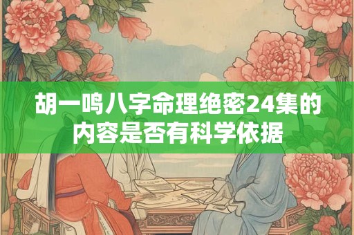 胡一鸣八字命理绝密24集的内容是否有科学依据