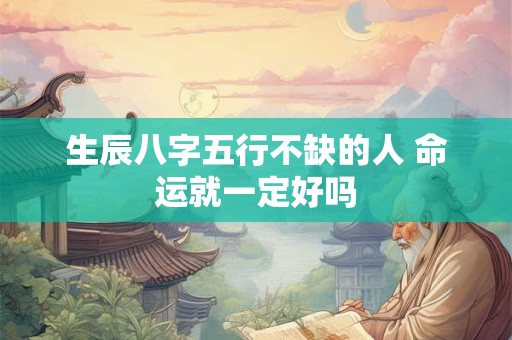 生辰八字五行不缺的人 命运就一定好吗