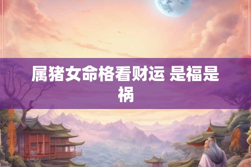 属猪女命格看财运 是福是祸