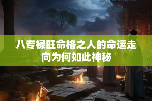 八专禄旺命格之人的命运走向为何如此神秘