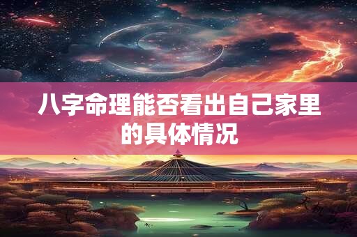 八字命理能否看出自己家里的具体情况