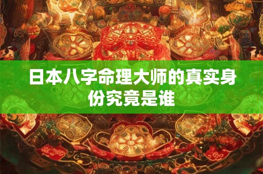 日本八字命理大师的真实身份究竟是谁