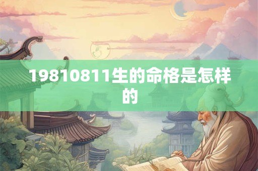 19810811生的命格是怎样的