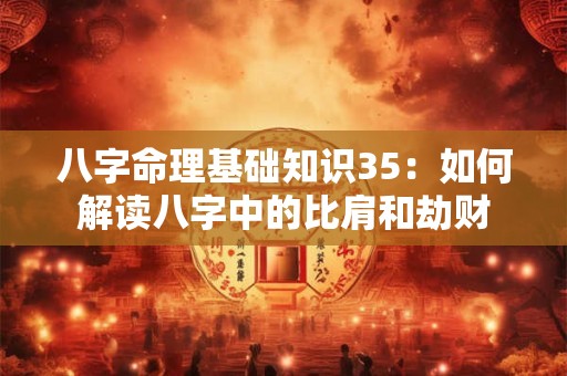 八字命理基础知识35：如何解读八字中的比肩和劫财