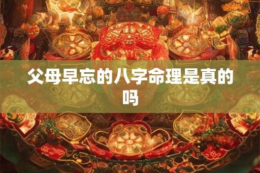 父母早忘的八字命理是真的吗