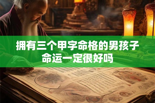 拥有三个甲字命格的男孩子命运一定很好吗