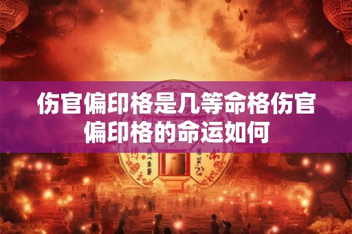 伤官偏印格是几等命格伤官偏印格的命运如何