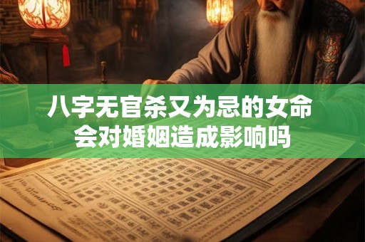八字无官杀又为忌的女命 会对婚姻造成影响吗