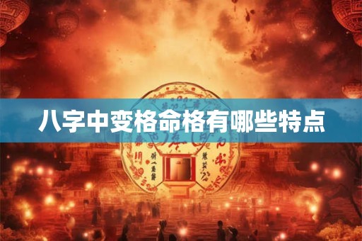 八字中变格命格有哪些特点