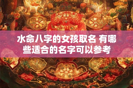 水命八字的女孩取名 有哪些适合的名字可以参考