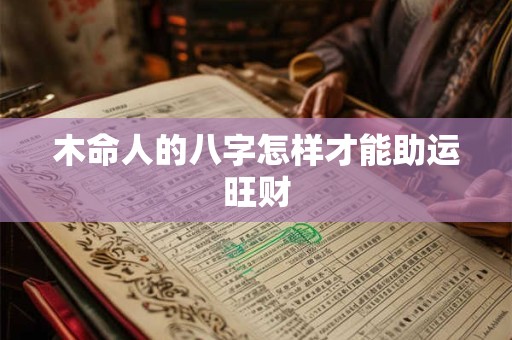 木命人的八字怎样才能助运旺财