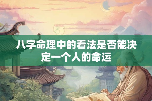 八字命理中的看法是否能决定一个人的命运