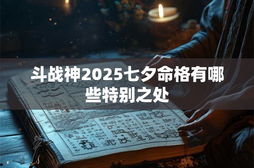 斗战神2025七夕命格有哪些特别之处
