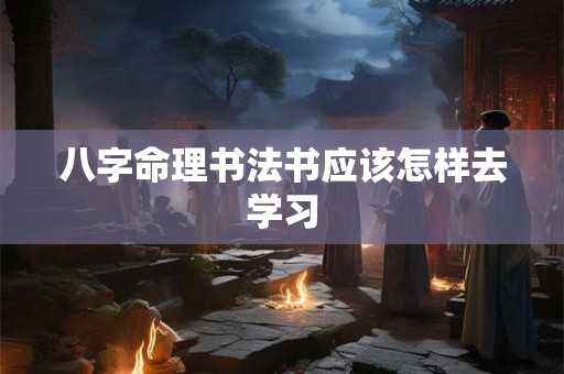 八字命理书法书应该怎样去学习