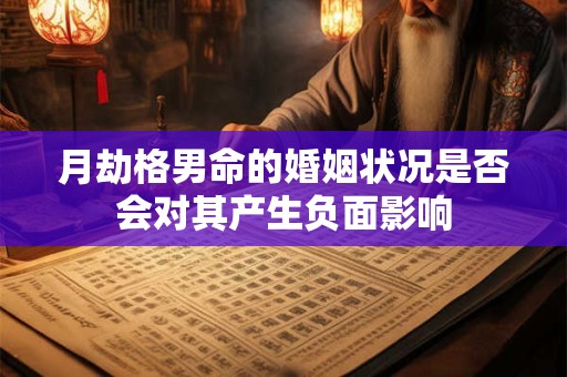 月劫格男命的婚姻状况是否会对其产生负面影响