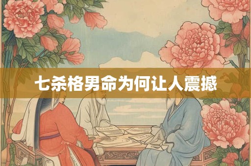 七杀格男命为何让人震撼