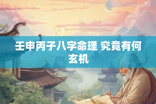 壬申丙子八字命理 究竟有何玄机
