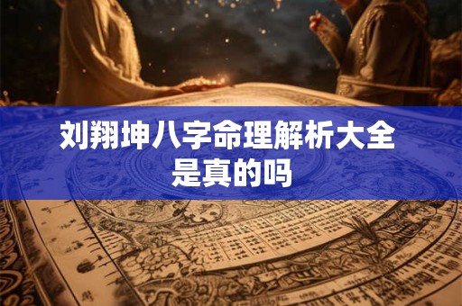 刘翔坤八字命理解析大全 是真的吗