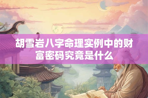 胡雪岩八字命理实例中的财富密码究竟是什么