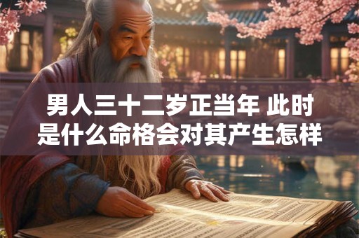 男人三十二岁正当年 此时是什么命格会对其产生怎样的影响呢