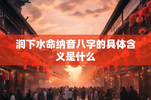 涧下水命纳音八字的具体含义是什么
