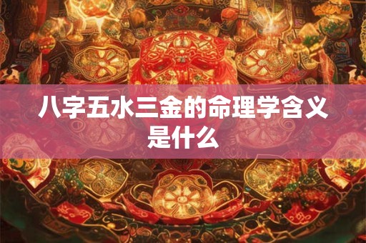 八字五水三金的命理学含义是什么
