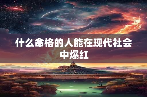 什么命格的人能在现代社会中爆红