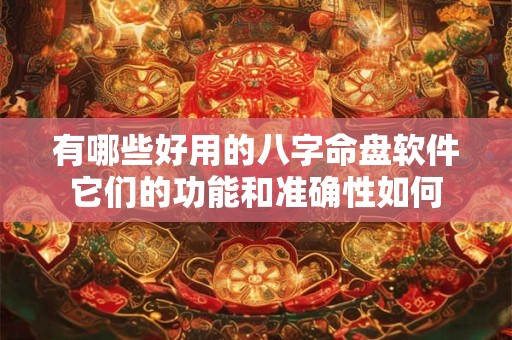 有哪些好用的八字命盘软件它们的功能和准确性如何