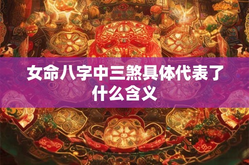 女命八字中三煞具体代表了什么含义