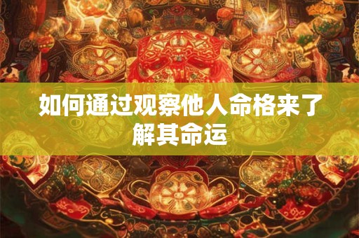 如何通过观察他人命格来了解其命运
