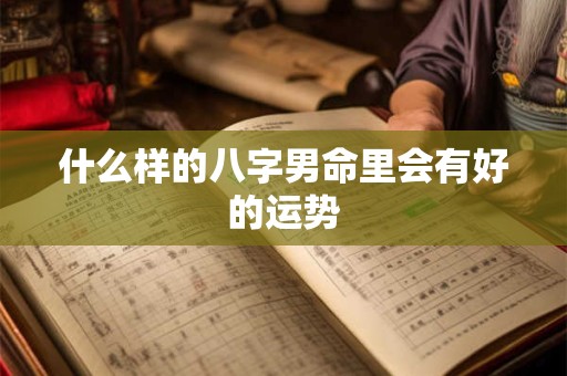 什么样的八字男命里会有好的运势