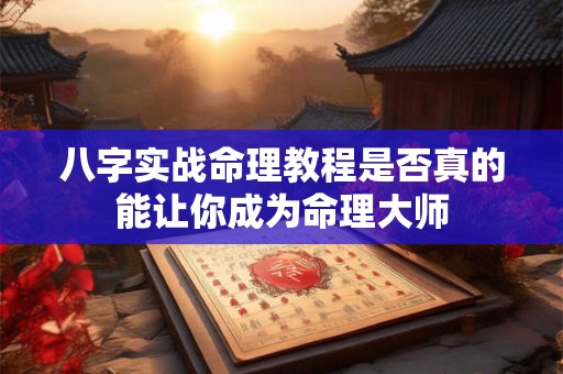 八字实战命理教程是否真的能让你成为命理大师