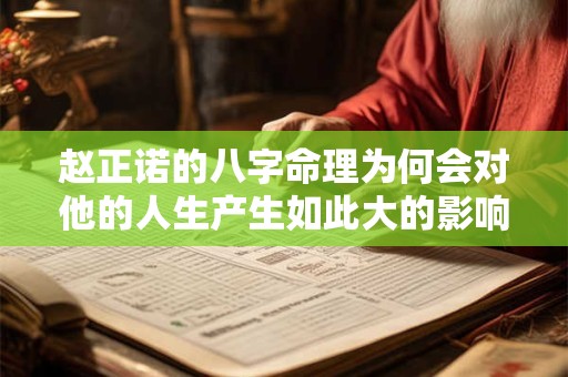 赵正诺的八字命理为何会对他的人生产生如此大的影响
