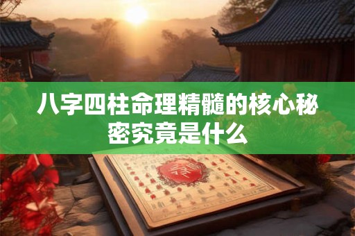 八字四柱命理精髓的核心秘密究竟是什么